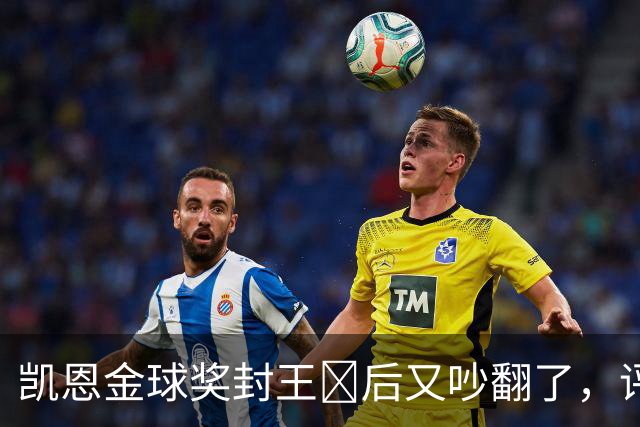 凯恩金球奖封王​后又吵翻了，评选到底看进球还是看冠军？