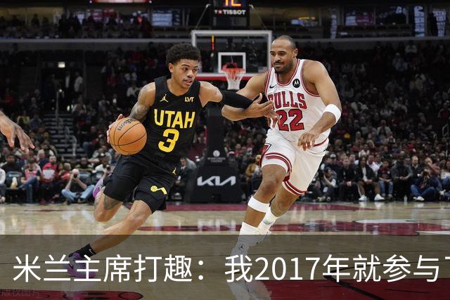米兰主席打趣：我2017年就参与了新球场计划，推进得真快